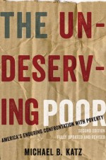 The Undeserving Poor: America's Enduring Confrontation with Poverty: Fully Updated and Revised - Michael B. Katz