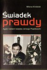 Świadek prawdy. Życie i śmierć księdza Jerzego Popiełuszki - Milena Kindziuk