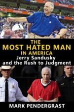 The Most Hated Man in America: Jerry Sandusky and the Rush to Judgment - Mark Pendergrast