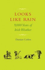 Looks Like Rain: 9,000 Years of Irish Weather - Damian Corless