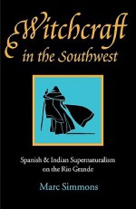 Witchcraft in the Southwest: Spanish and Indian Supernaturalism on the Rio Grande - Marc Simmons