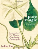 Pure Magic: A Complete Course in Spellcasting - Judika Illes