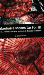 Ganbatte Means Go for It! Or. . . how to Become an English Teacher in Japan - Celeste Heiter