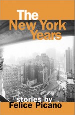 The New York Years: Stories by Felice Picano - Felice Picano