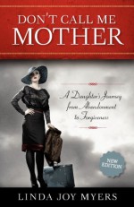 Don't Call Me Mother: A Daughter's Journey from Abandonment to Forgiveness - Linda Joy Myers