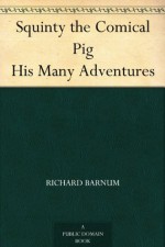 Squinty the Comical Pig His Many Adventures - Richard Barnum, Harriet H. Tooker