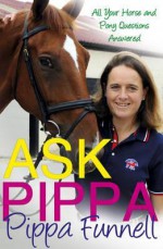 Ask Pippa (Questions and Answers). by Pippa Funnell - Pippa Funnell