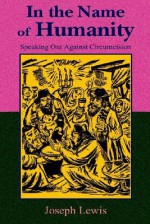 In the Name of Humanity: Speaking Out Against Circumcision - Joseph Lewis, Paul Tice