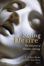 Saving Desire: The Seduction of Christian Theology - F. LeRon Shults, Jan-Olav Hendriksen