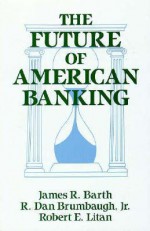 The Future of American Banking - James R. Barth, R. Dan Brumbaugh, Robert E. Litan