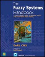 The Fuzzy Systems Handbook: A Practitioner's Guide to Building and Maintaining Fuzzy Systems - Earl Cox