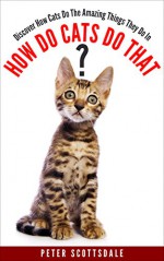 How Do Cats Do That?: Discover How Cats Do The Amazing Things They Do - Peter Scottsdale