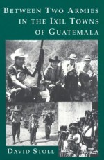 Between Two Armies in the Ixil Towns of Guatemala - David Stoll