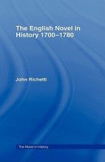 The English Novel in History 1700-1780 - John J. Richetti