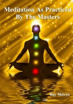 Meditation As Practiced By The Masters - Roy Melvyn