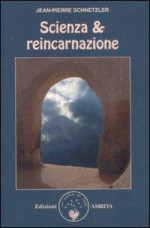 Scienza & reincarnazione - Jean-Pierre Schnetzler, Daniela Muggia, Giuseppe Martinacci