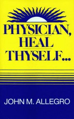 Physician, Heal Thyself - John Marco Allegro