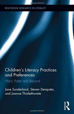 Children's Literacy Practices and Preferences: Harry Potter and Beyond (Routledge Research in Literacy) - Jane Sunderland, Steven Dempster, Joanne Thistlethwaite