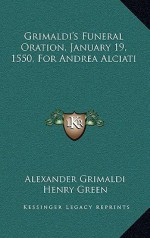 Grimaldi's Funeral Oration, January 19, 1550, for Andrea Alciati - Alexander Grimaldi, Henry Green