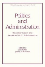 Politics and Administration: Woodrow Wilson and American Public Administration - Jack Rabin