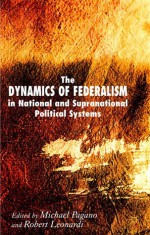 The Dynamics of Federalism in National and Supranational Political Systems - Robert Leonardi, Michael A. Pagano