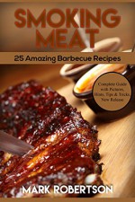 Smoking Meat: 25 Amazing Barbecue Recipes. Complete Smoker Guide For The Best BBQ: Unique Smoking Meat Recipe Book. - Mark Robertson