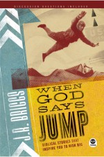 When God Says Jump: Biblical Stories That Inspire You to Risk Big - J.R. Briggs