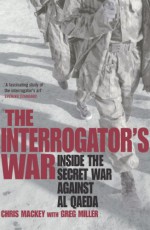 The Interrogator's War: Breaking Al-Qaeda in Afghanistan - Chris Mackey, Greg Miller