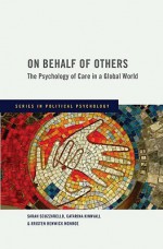 On Behalf of Others the Psychology of Care in a Global World - Sarah Scuzzarello, Catarine Kinnvall, Kristen Renwick Monroe