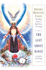 The Last Ghost Dance: A Guide for Earth Mages - Brooke Medicine Eagle