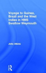 A Voyage to Guinea, Brazil, & the West Indies: In His Majesty's Ships, the Swallow and Weymouth - John Atkins