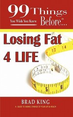 99 Things You Wish You Knew Before Losing Fat 4 Life - Brad King, Jennifer Kennedy Paine