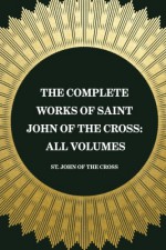 The Complete Works of Saint John of the Cross: All Volumes - St. John of the Cross