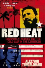 Red Heat: Conspiracy, Murder and the Cold War in the Caribbean - Alex von Tunzelmann