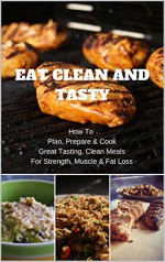 Eat Clean And Tasty: How To Plan, Prepare & Cook Great Tasting, Clean Meals For Strength, Muscle & Fat Loss - Richard Vaughan