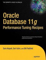 Oracle Database 11g Performance Tuning Recipes: A Problem-Solution Approach - Sam Alapati, Darl Kuhn, Bill Padfield