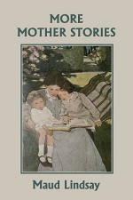 More Mother Stories (Yesterday's Classics) - Maud Lindsay, F. C. Sanborn, Mrs. Fanny Railton