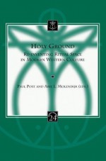 Holy Ground: Re-Inventing Ritual Space in Modern Western Culture - Paul Post, P. Post, P Post