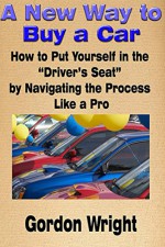 A New Way to Buy a Car: How to Put Yourself in the "Driver's Seat" by Navigating the Process Like a Pro - Gordon Wright