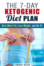 The 7-Day Ketogenic Diet Plan: Burn More Fat, Lose Weight, and Be Fit (High-Fat Diet) - Tamara Blair