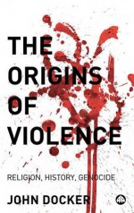 The Origins of Violence: Religion, History and Genocide - John Docker