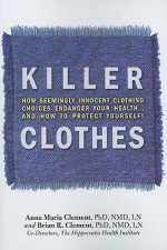 Killer Clothes: How Seemingly Innocent Clothing Choices Endanger Your Health... and How to Protect Yourself! - Anna Maria Clement