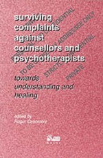 Surviving Complaints Against Counsellors And Psychotherapists: Towards Understanding And Healing - Roger Casemore