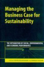 Managing The Business Case For Sustainability: The Intergration On Social, Environmental And Economic Performances - Stefan Schaltegger