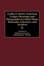 Guide to Native American Ledger Drawings and Pictographs in United States Museums, Libraries, and Archives - John R. Lovett, Donald L. Dewitt