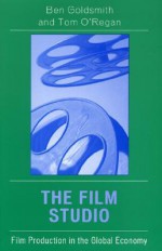 The Film Studio: Film Production in the Global Economy - Ben Goldsmith