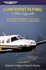 Confident Flying: A Pilot Upgrade: A guide to better risk management, decision making and judgement, to get the most out of your flying. - Richard L. Collins, Patrick E. Bradley