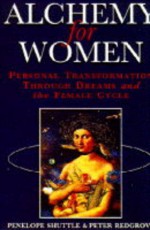 Alchemy for Women: Personal Transformation Through Dreams and the Female Cycle - Penelope Shuttle, Peter Redgrove