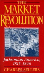 The Market Revolution: Jacksonian America, 1815-1846 - Charles Grier Sellers