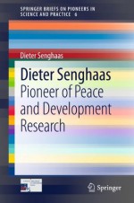 Dieter Senghaas: Pioneer of Peace and Development Research: Volume 6 (SpringerBriefs on Pioneers in Science and Practice) - Dieter Senghaas